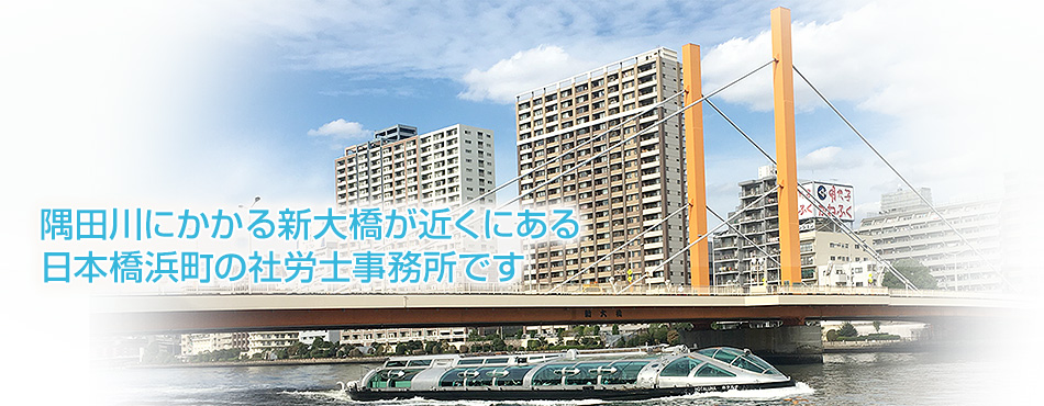 隅田川にかかる新大橋が近くにある日本橋浜町の社労士事務所です