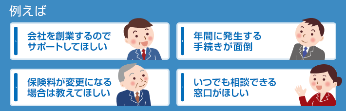 当事務所はおもに、小規模事業所の事業主様を対象に労働保険・社会保険の手続きおよび相談業務を行っております。