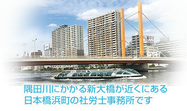 隅田川にかかる新大橋が近くにある日本橋浜町の社労士事務所です